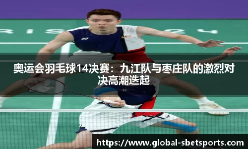 奥运会羽毛球14决赛：九江队与枣庄队的激烈对决高潮迭起