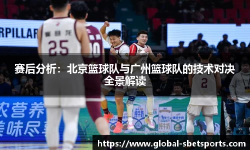 赛后分析：北京篮球队与广州篮球队的技术对决全景解读