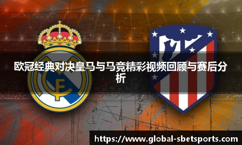 欧冠经典对决皇马与马竞精彩视频回顾与赛后分析