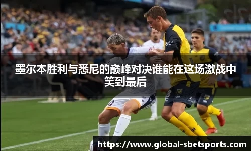 墨尔本胜利与悉尼的巅峰对决谁能在这场激战中笑到最后